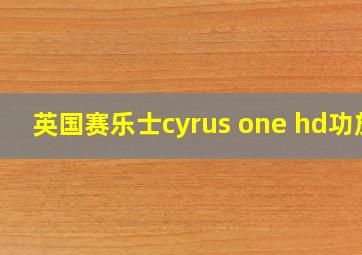 英国赛乐士cyrus one hd功放